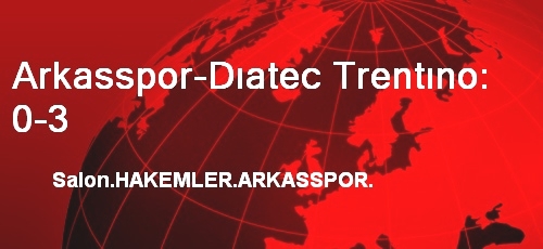 Arkasspor-Dıatec Trentıno: 0-3
